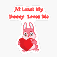 Copy Of At Least My Bunny Loves Me, Many Bunny Owners Will Think, Sarcastic Bunny Cute Love