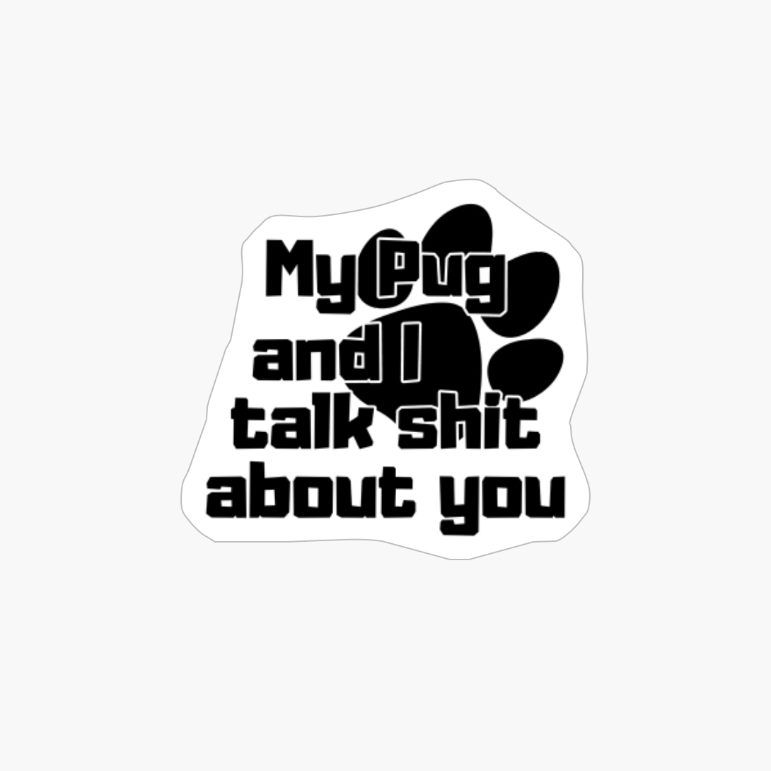 My Pug And I Talk Shit About You