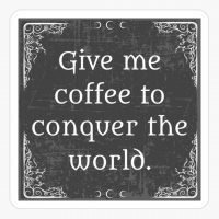 Give Me Coffee To Conquer The World! - A Fantastic Gift For A Caffeine Addicted