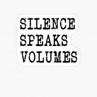 SILENCE SPEAKS VOLUMES